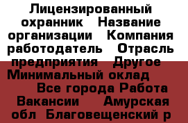 Лицензированный охранник › Название организации ­ Компания-работодатель › Отрасль предприятия ­ Другое › Минимальный оклад ­ 23 000 - Все города Работа » Вакансии   . Амурская обл.,Благовещенский р-н